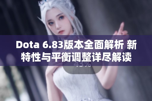 Dota 6.83版本全面解析 新特性与平衡调整详尽解读