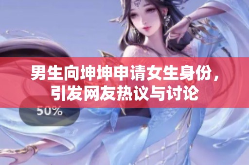 男生向坤坤申请女生身份，引发网友热议与讨论