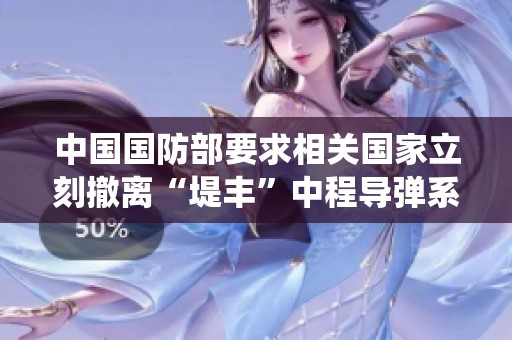 中国国防部要求相关国家立刻撤离“堤丰”中程导弹系统以维护地区安全