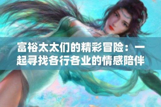 富裕太太们的精彩冒险：一起寻找各行各业的情感陪伴