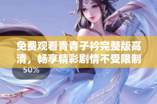 免费观看青青子衿完整版高清，畅享精彩剧情不受限制