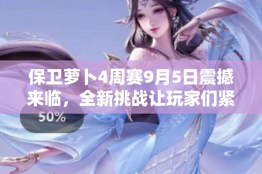 保卫萝卜4周赛9月5日震撼来临，全新挑战让玩家们紧张备战迎接激烈对决