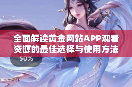 全面解读黄金网站APP观看资源的最佳选择与使用方法