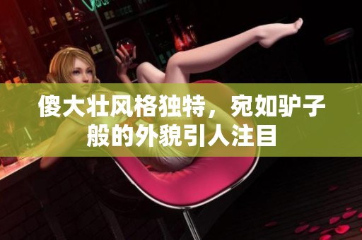 傻大壮风格独特，宛如驴子般的外貌引人注目