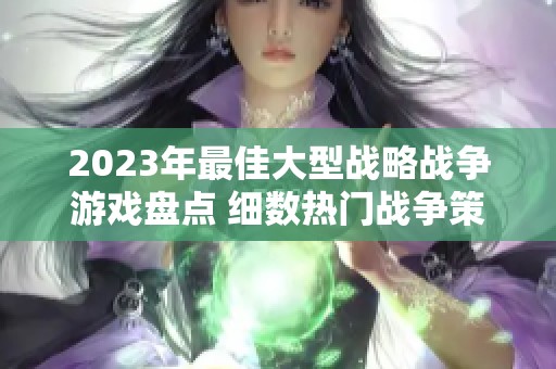 2023年最佳大型战略战争游戏盘点 细数热门战争策略类手游推荐与攻略