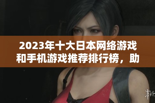 2023年十大日本网络游戏和手机游戏推荐排行榜，助你发现最佳日系游戏体验。