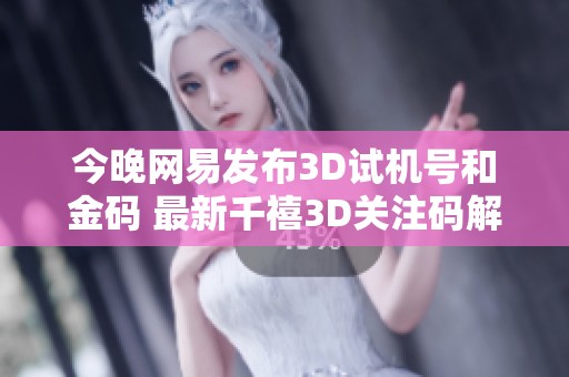 今晚网易发布3D试机号和金码 最新千禧3D关注码解析与推测