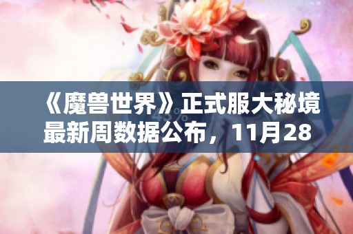《魔兽世界》正式服大秘境最新周数据公布，11月28日精彩解析与挑战分享