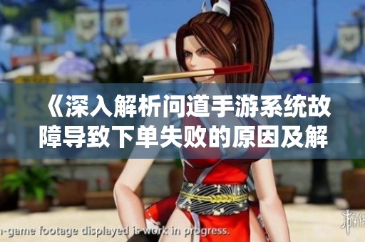 《深入解析问道手游系统故障导致下单失败的原因及解决策略》
