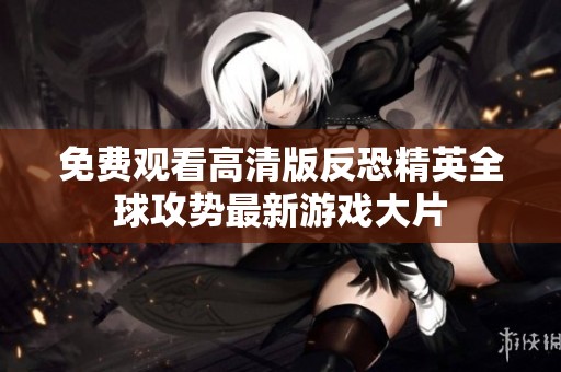 免费观看高清版反恐精英全球攻势最新游戏大片