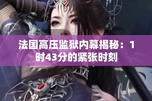 法国高压监狱内幕揭秘：1时43分的紧张时刻