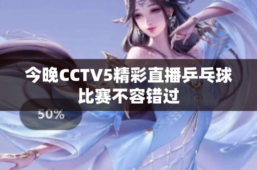 今晚CCTV5精彩直播乒乓球比赛不容错过
