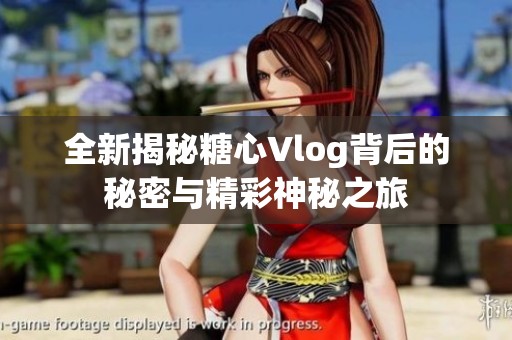 全新揭秘糖心Vlog背后的秘密与精彩神秘之旅
