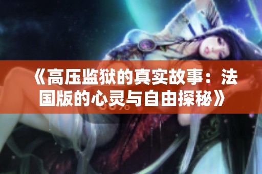 《高压监狱的真实故事：法国版的心灵与自由探秘》