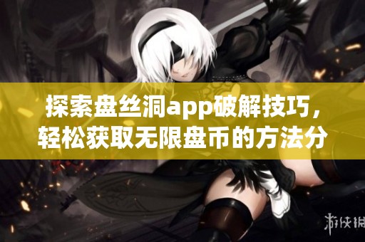 探索盘丝洞app破解技巧，轻松获取无限盘币的方法分享