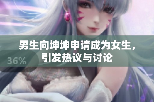 男生向坤坤申请成为女生，引发热议与讨论