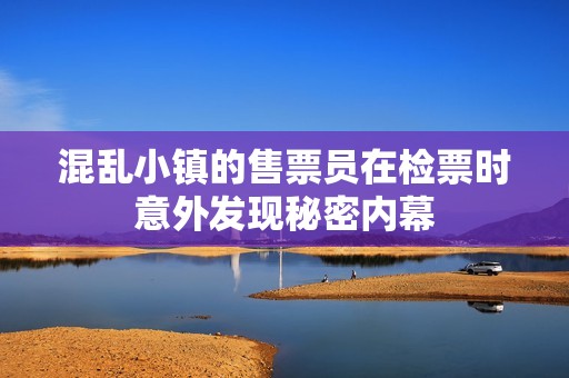混乱小镇的售票员在检票时意外发现秘密内幕