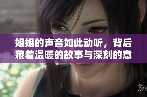 姐姐的声音如此动听，背后藏着温暖的故事与深刻的意义