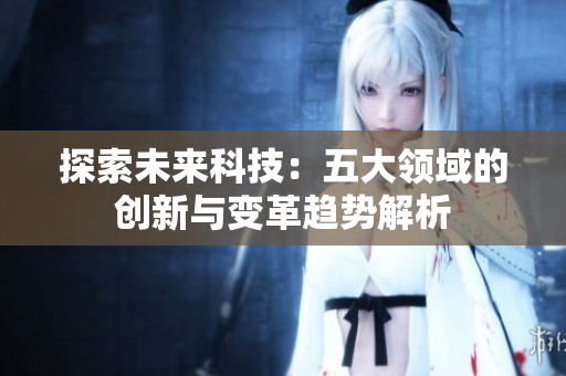 探索未来科技：五大领域的创新与变革趋势解析