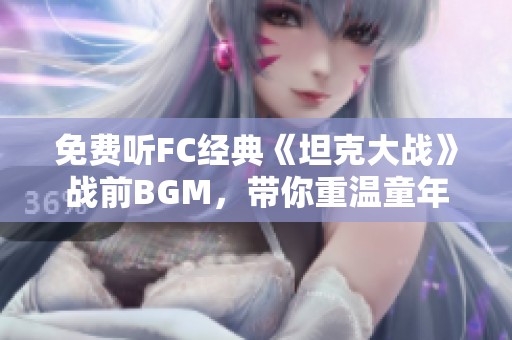 免费听FC经典《坦克大战》战前BGM，带你重温童年游戏回忆