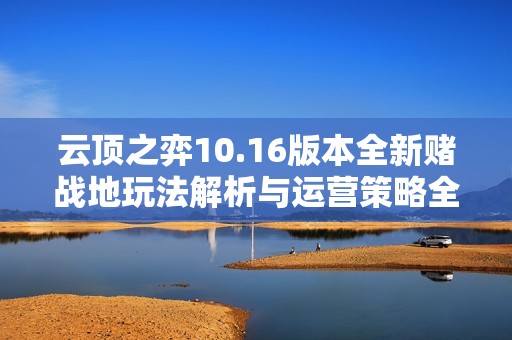 云顶之弈10.16版本全新赌战地玩法解析与运营策略全面解读