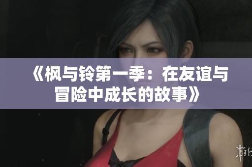 《枫与铃第一季：在友谊与冒险中成长的故事》
