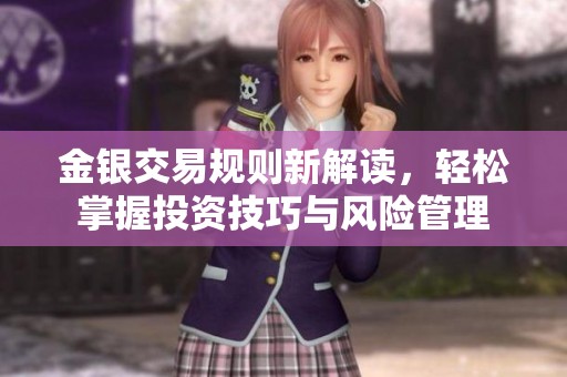 金银交易规则新解读，轻松掌握投资技巧与风险管理