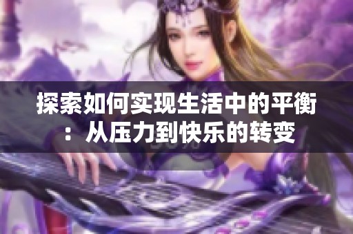 探索如何实现生活中的平衡：从压力到快乐的转变