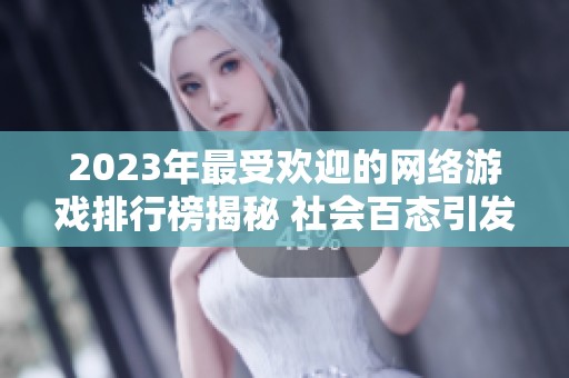 2023年最受欢迎的网络游戏排行榜揭秘 社会百态引发热议与关注