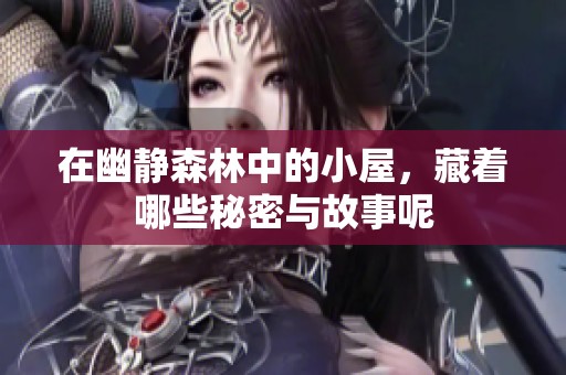 在幽静森林中的小屋，藏着哪些秘密与故事呢