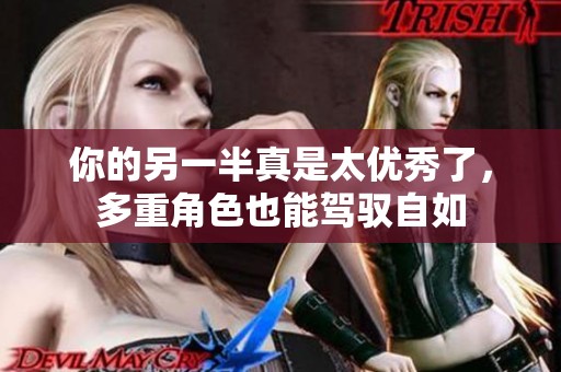 你的另一半真是太优秀了，多重角色也能驾驭自如