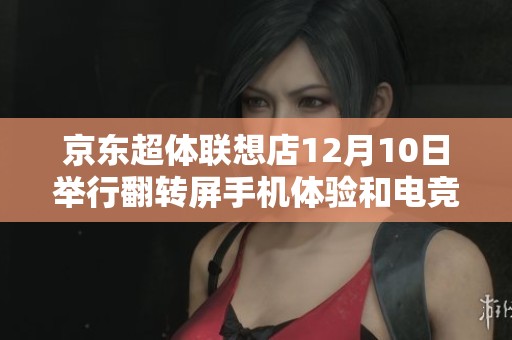 京东超体联想店12月10日举行翻转屏手机体验和电竞赛事盛会活动
