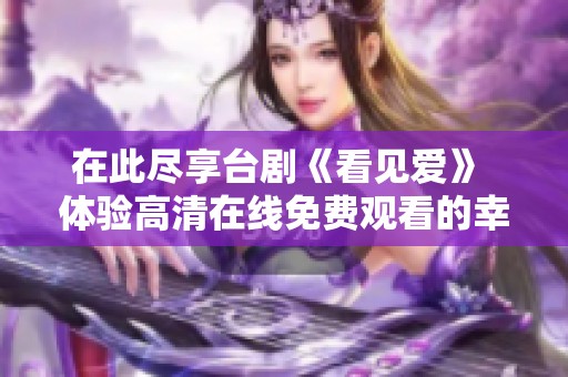 在此尽享台剧《看见爱》 体验高清在线免费观看的幸福时光