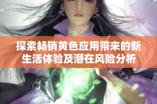 探索畅销黄色应用带来的新生活体验及潜在风险分析