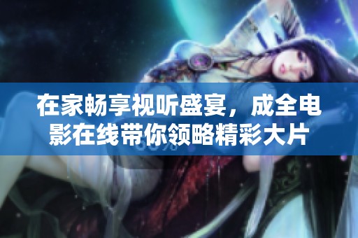 在家畅享视听盛宴，成全电影在线带你领略精彩大片