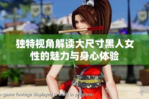 独特视角解读大尺寸黑人女性的魅力与身心体验