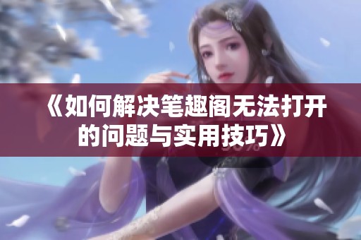《如何解决笔趣阁无法打开的问题与实用技巧》