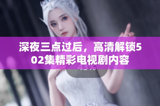 深夜三点过后，高清解锁502集精彩电视剧内容