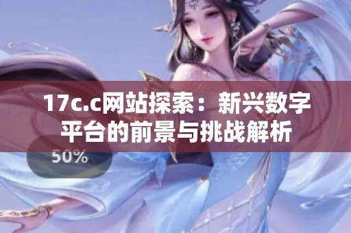 17c.c网站探索：新兴数字平台的前景与挑战解析