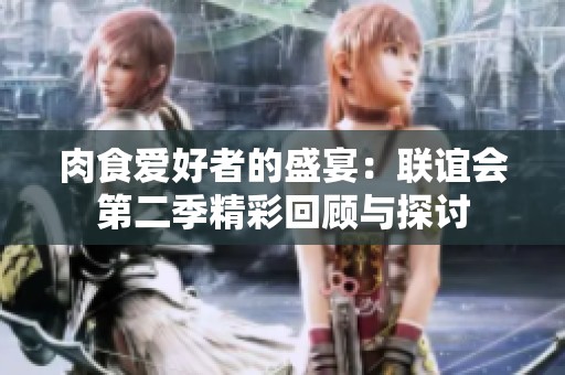 肉食爱好者的盛宴：联谊会第二季精彩回顾与探讨
