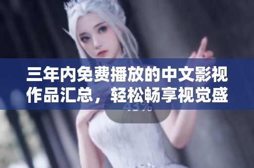 三年内免费播放的中文影视作品汇总，轻松畅享视觉盛宴