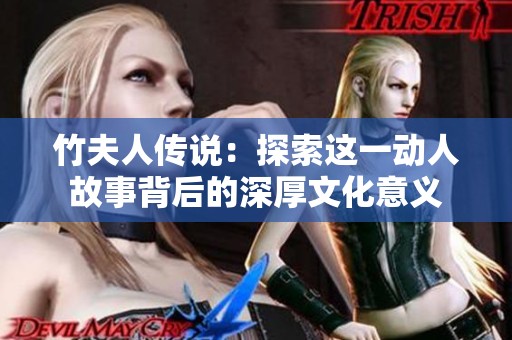 竹夫人传说：探索这一动人故事背后的深厚文化意义