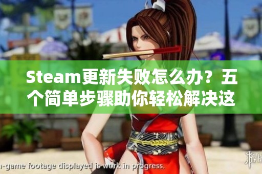Steam更新失败怎么办？五个简单步骤助你轻松解决这一常见困扰