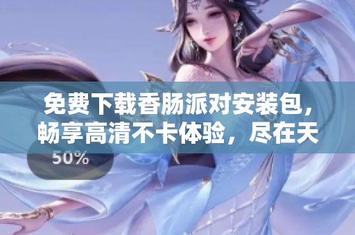 免费下载香肠派对安装包，畅享高清不卡体验，尽在天黑黑影院平台！