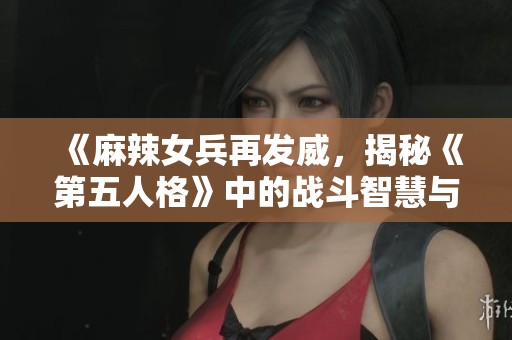 《麻辣女兵再发威，揭秘《第五人格》中的战斗智慧与少女心》
