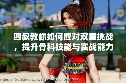四叔教你如何应对双重挑战，提升骨科技能与实战能力