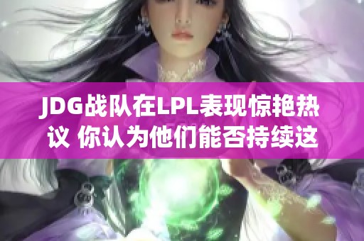 JDG战队在LPL表现惊艳热议 你认为他们能否持续这样的疯狂表现吗