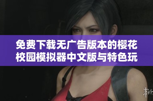 免费下载无广告版本的樱花校园模拟器中文版与特色玩法分享