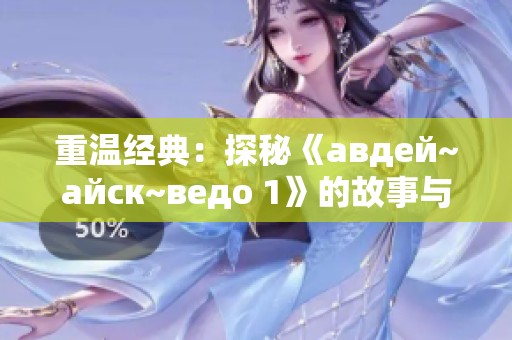 重温经典：探秘《авдей~айск~ведо 1》的故事与魅力