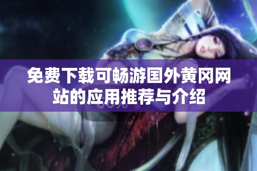 免费下载可畅游国外黄冈网站的应用推荐与介绍
